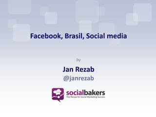 Facebook, Brasil, Social media

              by

          Jan Rezab
          @janrezab
 