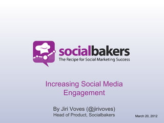 Increasing Social Media
     Engagement

  By Jiri Voves (@jirivoves)
  Head of Product, Socialbakers   March 20, 2012
 