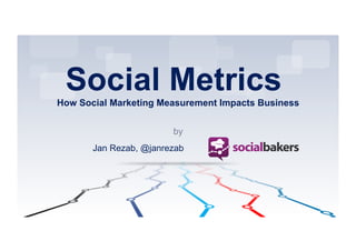by
Social MetricsHow Social Marketing Measurement Impacts Business
Jan Rezab, @janrezab
 