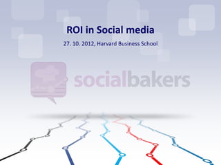 ROI in Social media
27. 10. 2012, Harvard Business School
 