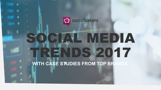SOCIAL MEDIA
TRENDS 2017
WITH CASE STUDIES FROM TOP BRANDS
 