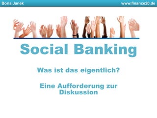 Boris Janek						         www.finance20.de Social Banking Was ist das eigentlich? Eine Aufforderung zur Diskussion 