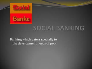 Banking which caters specially to
the development needs of poor

 
