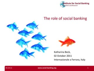 03.10.11 www.social-banking.org The role of social banking Katharina Beck,  02 October 2011 Internazionale a Ferrara, Italy 