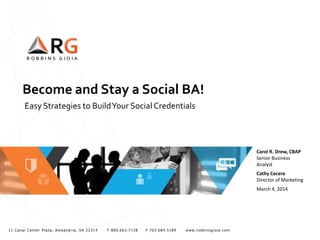 Become and Stay a Social BA!
Easy Strategies to Build Your Social Credentials

Carol R. Drew, CBAP
Senior Business
Analyst
Cathy Cecere
Director of Marketing
March 4, 2014

11 Canal Center Plaza, Alexandria, VA 22314

T 800.663.7138

F 703.684.5189

www.robbinsgioia.com

 