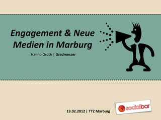 Engagement & Neue
 Medien in Marburg
    Hanno Groth | Gradmesser




                       13.02.2012 | TTZ Marburg
 