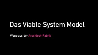 Wege aus der Arschloch-Fabrik
Das Viable System Model
 