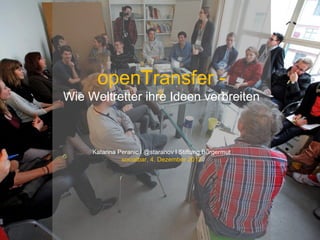 openTransfer -
Wie Weltretter ihre Ideen verbreiten



     Katarina Peranic l @staranov l Stiftung Bürgermut
               socialbar, 4. Dezember 2012
 