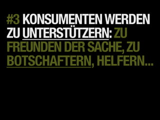 #3 KONSUMENTEN WERDEN
ZU UNTERSTÜTZERN: ZU
FREUNDEN DER SACHE, ZU
BOTSCHAFTERN, HELFERN...
 