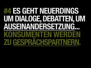#4 ES GEHT NEUERDINGS
UM DIALOGE, DEBATTEN, UM
AUSEINANDERSETZUNG...
KONSUMENTEN WERDEN
ZU GESPRÄCHSPARTNERN.
 