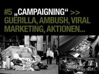 #5 „CAMPAIGNING“ >>
GUERILLA, AMBUSH, VIRAL
MARKETING, AKTIONEN...
 