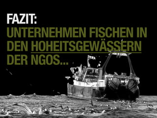 FAZIT:
UNTERNEHMEN FISCHEN IN
DEN HOHEITSGEWÄSSERN
DER NGOS...
 
