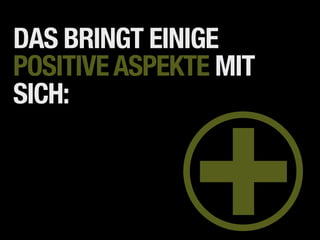 DAS BRINGT EINIGE
POSITIVE ASPEKTE MIT



              +
SICH:
 