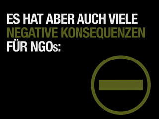 ES HAT ABER AUCH VIELE
NEGATIVE KONSEQUENZEN
FÜR NGOS:
 