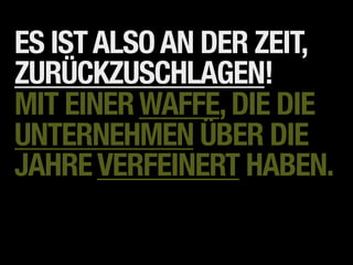 ES IST ALSO AN DER ZEIT,
ZURÜCKZUSCHLAGEN!
MIT EINER WAFFE, DIE DIE
UNTERNEHMEN ÜBER DIE
JAHRE VERFEINERT HABEN.
 