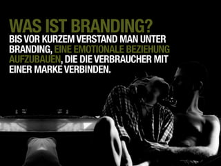 WAS IST BRANDING?
BIS VOR KURZEM VERSTAND MAN UNTER
BRANDING, EINE EMOTIONALE BEZIEHUNG
AUFZUBAUEN, DIE DIE VERBRAUCHER MIT
EINER MARKE VERBINDEN.
 