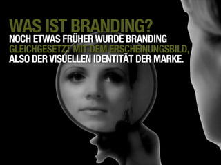 WAS IST BRANDING?
NOCH ETWAS FRÜHER WURDE BRANDING
GLEICHGESETZT MIT DEM ERSCHEINUNGSBILD,
ALSO DER VISUELLEN IDENTITÄT DER MARKE.
 