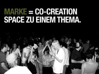 MARKE = CO-CREATION
SPACE ZU EINEM THEMA.
 
