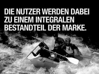 DIE NUTZER WERDEN DABEI
ZU EINEM INTEGRALEN
BESTANDTEIL DER MARKE.
 