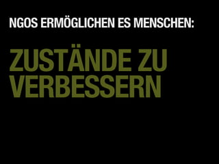 NGOS ERMÖGLICHEN ES MENSCHEN:


ZUSTÄNDE ZU
VERBESSERN
 