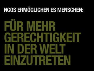 NGOS ERMÖGLICHEN ES MENSCHEN:


FÜR MEHR
GERECHTIGKEIT
IN DER WELT
EINZUTRETEN
 