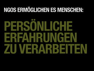 NGOS ERMÖGLICHEN ES MENSCHEN:


PERSÖNLICHE
ERFAHRUNGEN
ZU VERARBEITEN
 