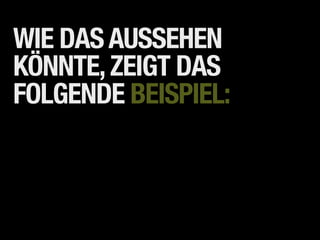 WIE DAS AUSSEHEN
KÖNNTE, ZEIGT DAS
FOLGENDE BEISPIEL:
 