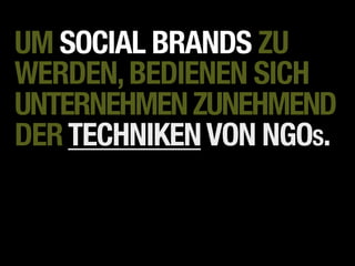 UM SOCIAL BRANDS ZU
WERDEN, BEDIENEN SICH
UNTERNEHMEN ZUNEHMEND
DER TECHNIKEN VON NGOS.
 