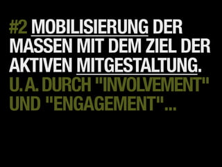 #2 MOBILISIERUNG DER
MASSEN MIT DEM ZIEL DER
AKTIVEN MITGESTALTUNG.
U. A. DURCH "INVOLVEMENT"
UND "ENGAGEMENT"...
 