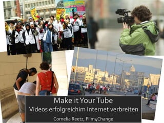 Make it Your Tube
Videos erfolgreichim Internet verbreiten
        Cornelia Reetz, Film4Change
 