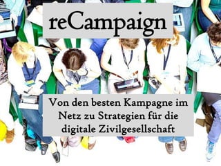 reCampaign
Von den besten Kampagne im
Netz zu Strategien für die
digitale Zivilgesellschaft
 