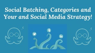 Social Batching, Categories and
Your and Social Media Strategy!
 