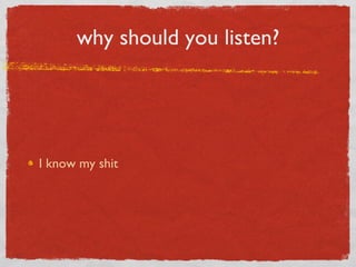 why should you listen? I know my shit 