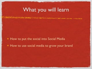 What you will learn How to put the social into Social Media How to use social media to grow your brand 