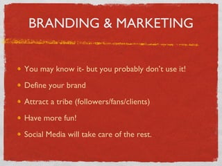 BRANDING & MARKETING You may know it- but you probably don’t use it! Define your brand Attract a tribe (followers/fans/clients) Have more fun! Social Media will take care of the rest. 