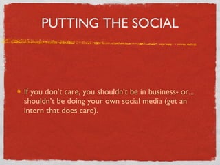 PUTTING THE SOCIAL If you don’t care, you shouldn’t be in business- or... shouldn’t be doing your own social media (get an intern that does care). 
