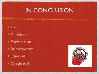IN CONCLUSION Care Participate Provide value Be everywhere Stand out Google stuff 
