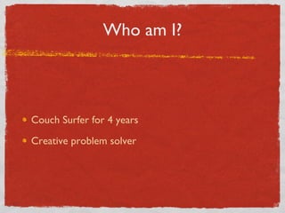 Who am I? Couch Surfer for 4 years Creative problem solver 
