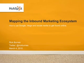 Mapping the Inbound Marketing Ecosystem Rick Burnes Twitter: @rickburnes March 4, 2010 How to use Google, blogs and social media to get found online. 