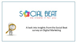 A look into insights from the Social Beat
survey on Digital Marketing
 