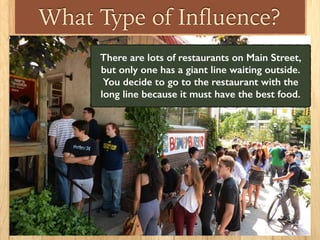 What Type of Inﬂuence?
There are lots of restaurants on Main Street,
but only one has a giant line waiting outside.
You decide to go to the restaurant with the
long line because it must have the best food.
 