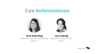 Eure Referentinnen.
Lisa Landvogt
Team Lead Strategic Services
Falcon.io
Anne Schlichting
Enterprise Customer Success Mana...