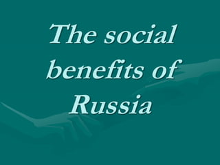 The social benefits of Russia 