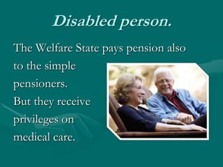 Disabled person.The Welfare State pays pension also to thesimple pensioners.But they receive privileges on medical care. 