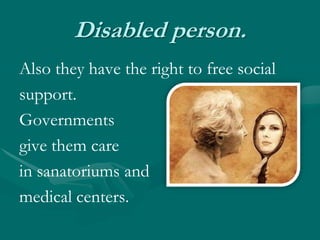 Disabled person.Also they have the right to free social support.Governments give them care in sanatoriums andmedical centers. 