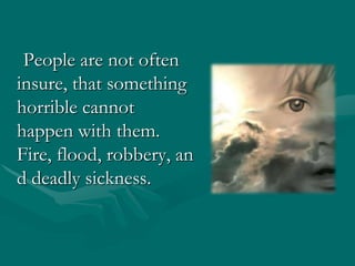    People are not often insure, that something horrible cannot  happen with them. Fire, flood, robbery, and deadly sickness.