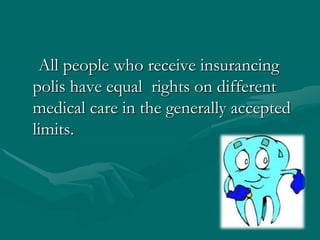     All people who receive insurancing polis have equal  rights on different medical care in the generally accepted limits.