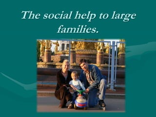 The social help to large families.