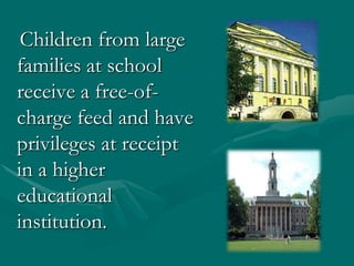   Children from large families at school receive a free-of-charge feed and have privileges at receipt in a higher educational institution. 
