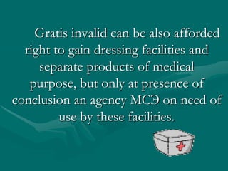 Gratis invalid can be also afforded right to gain dressing facilities and separate products of medical purpose, but only at presence of conclusion an agency МСЭ on need of use by these facilities. 